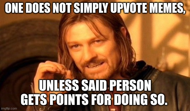 upvoting memes | ONE DOES NOT SIMPLY UPVOTE MEMES, UNLESS SAID PERSON GETS POINTS FOR DOING SO. | image tagged in memes,one does not simply | made w/ Imgflip meme maker