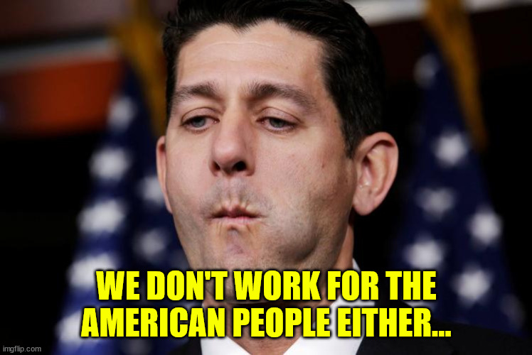 Paul Ryan sacking cuck | WE DON'T WORK FOR THE AMERICAN PEOPLE EITHER... | image tagged in paul ryan sacking cuck | made w/ Imgflip meme maker