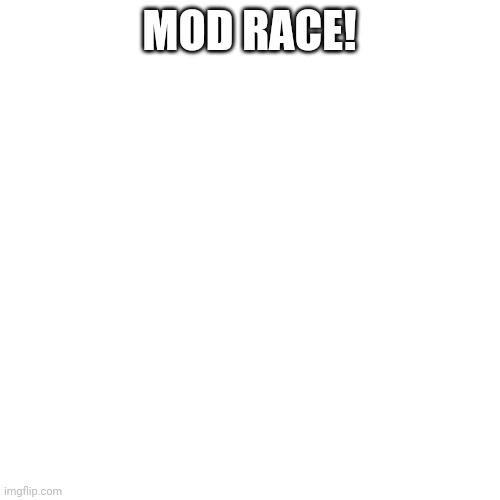 Mod race | MOD RACE! | image tagged in memes,blank transparent square | made w/ Imgflip meme maker