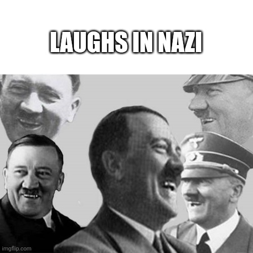 Laughs in Nazi | LAUGHS IN NAZI | image tagged in laughs in nazi | made w/ Imgflip meme maker