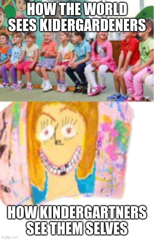 Every ones self portrait in kindergarden | HOW THE WORLD SEES KIDERGARDENERS; HOW KINDERGARTNERS SEE THEM SELVES | made w/ Imgflip meme maker