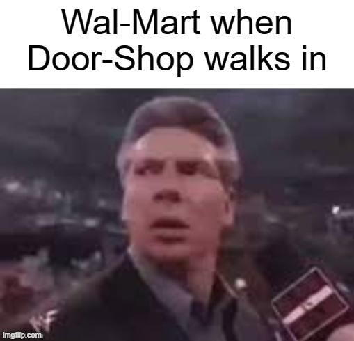 x when x walks in | Wal-Mart when Door-Shop walks in | image tagged in x when x walks in | made w/ Imgflip meme maker