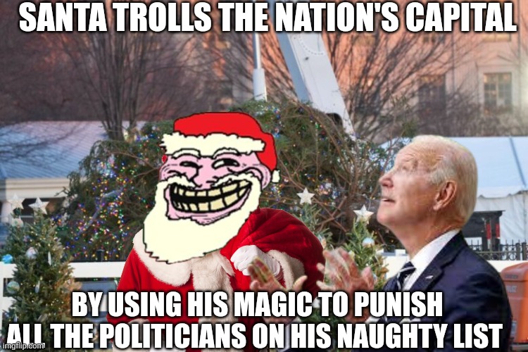national Christmas tree | SANTA TROLLS THE NATION'S CAPITAL; BY USING HIS MAGIC TO PUNISH ALL THE POLITICIANS ON HIS NAUGHTY LIST | image tagged in santa claus | made w/ Imgflip meme maker
