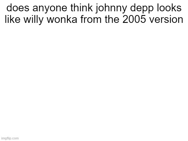 fr | does anyone think johnny depp looks like willy wonka from the 2005 version | image tagged in lol | made w/ Imgflip meme maker