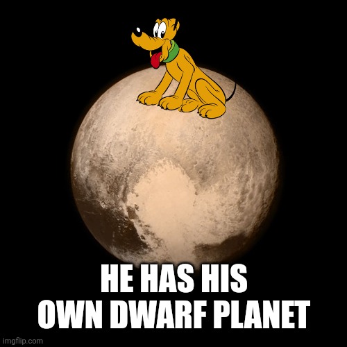 Pluto | HE HAS HIS OWN DWARF PLANET | image tagged in pluto | made w/ Imgflip meme maker