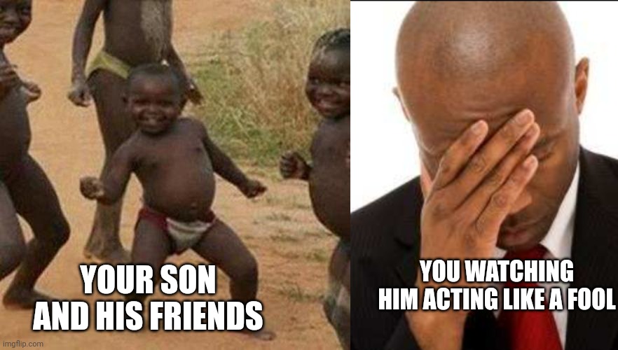 Most parents will agree with this | YOU WATCHING HIM ACTING LIKE A FOOL; YOUR SON AND HIS FRIENDS | image tagged in memes,third world success kid | made w/ Imgflip meme maker