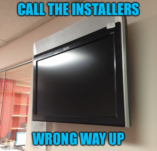 Installation gone wrong | CALL THE INSTALLERS; WRONG WAY UP | image tagged in television installation,installed,wrong way up,one job | made w/ Imgflip meme maker