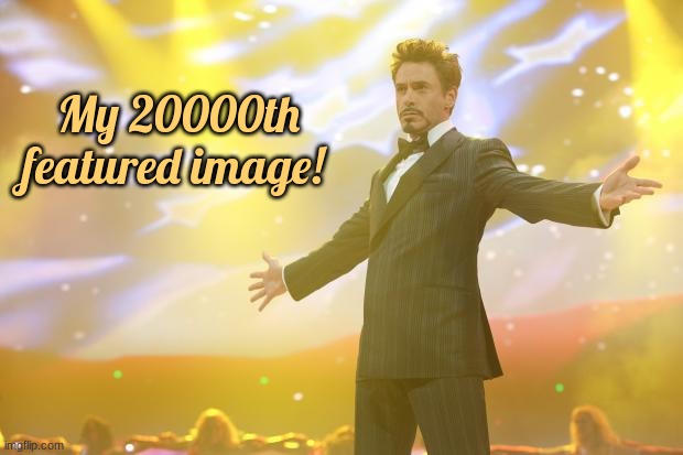 Crazy to think that it was at 8000 last year | My 20000th featured image! | image tagged in tony stark success | made w/ Imgflip meme maker