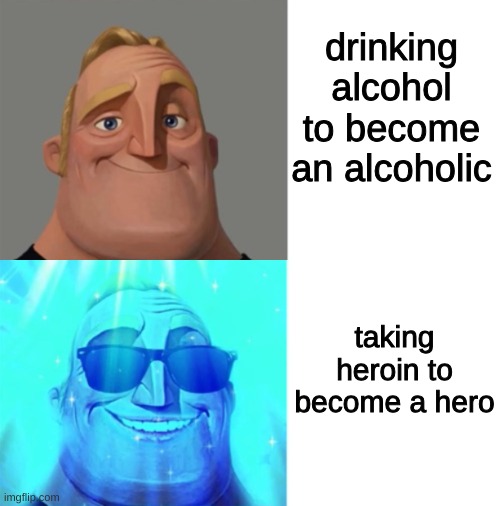 im a hero | drinking alcohol to become an alcoholic; taking heroin to become a hero | image tagged in memes,mr incredible becoming canny,funny | made w/ Imgflip meme maker