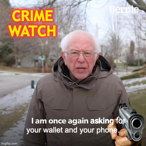 Bernie I Am Once Again Asking For Your Support | CRIME WATCH; asking for; your wallet and your phone. | image tagged in memes,bernie i am once again asking for your support | made w/ Imgflip meme maker