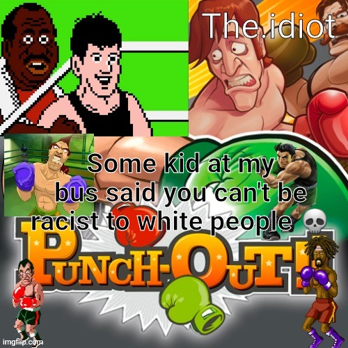 Punchout announcment temp | Some kid at my bus said you can't be racist to white people 💀 | image tagged in punchout announcment temp | made w/ Imgflip meme maker