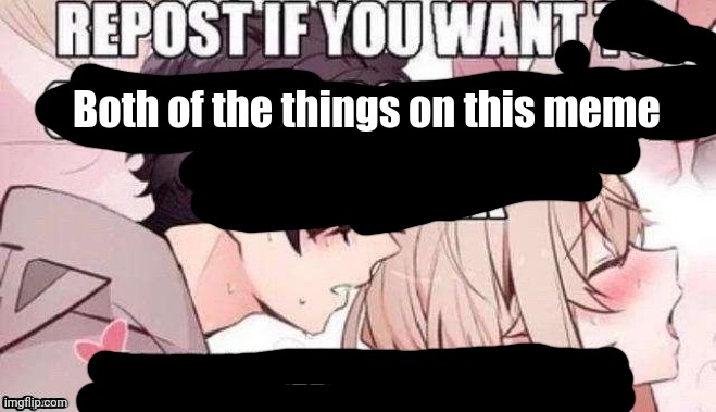 Repost if you like pizza | Both of the things on this meme | image tagged in repost if you like pizza | made w/ Imgflip meme maker