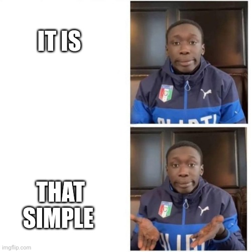 It's That Simple | IT IS THAT SIMPLE | image tagged in it's that simple | made w/ Imgflip meme maker