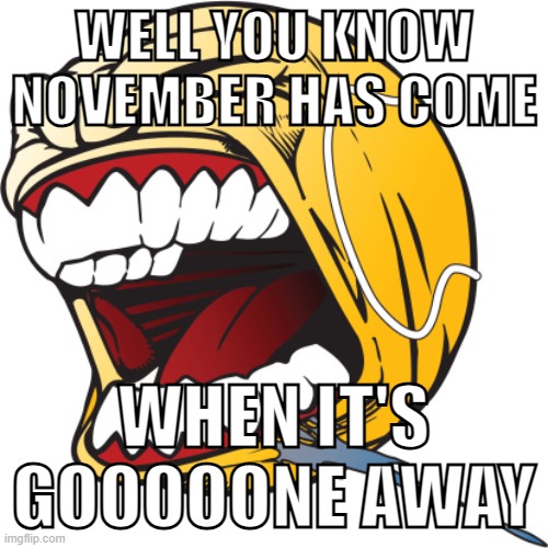 gorila | WELL YOU KNOW NOVEMBER HAS COME; WHEN IT'S GOOOOONE AWAY | image tagged in screaming tennis ball | made w/ Imgflip meme maker