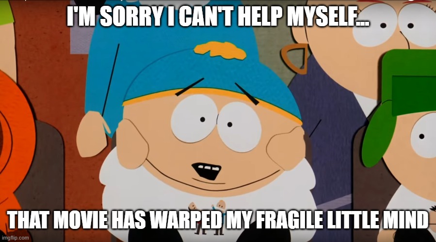 Warped My Fragile Little Mind | I'M SORRY I CAN'T HELP MYSELF... THAT MOVIE HAS WARPED MY FRAGILE LITTLE MIND | image tagged in south park,movie | made w/ Imgflip meme maker