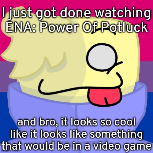 Alt Helper | I just got done watching ENA: Power Of Potluck; and bro, it looks so cool like it looks like something that would be in a video game | image tagged in alt helper | made w/ Imgflip meme maker