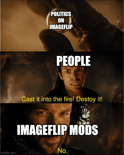 Reality | POLITICS ON IMAGEFLIP; PEOPLE; IMAGEFLIP MODS | image tagged in cast it into the fire | made w/ Imgflip meme maker