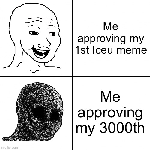 As a memes overload mod, there is a lot of his memes | Me approving my 1st Iceu meme; Me approving my 3000th | image tagged in happy wojak vs depressed wojak | made w/ Imgflip meme maker