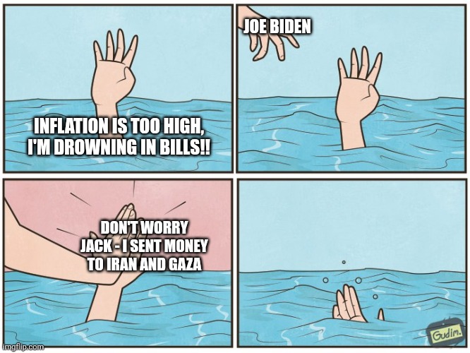 High five drown | JOE BIDEN; INFLATION IS TOO HIGH, I'M DROWNING IN BILLS!! DON'T WORRY JACK - I SENT MONEY TO IRAN AND GAZA | image tagged in high five drown | made w/ Imgflip meme maker