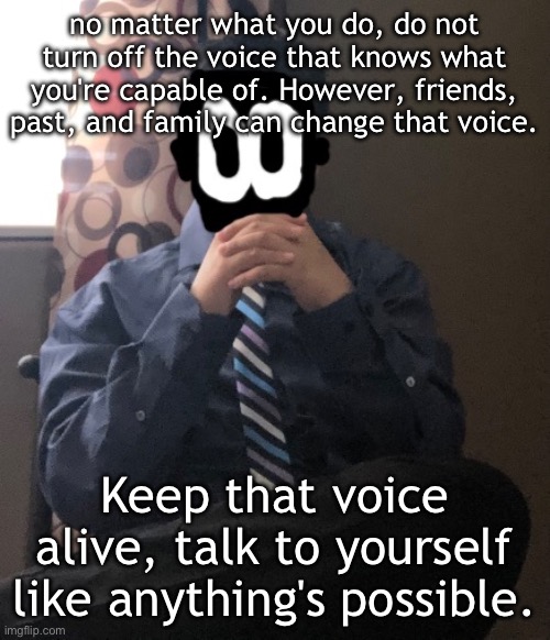 motivational minute nerds | no matter what you do, do not turn off the voice that knows what you're capable of. However, friends, past, and family can change that voice. Keep that voice alive, talk to yourself like anything's possible. | image tagged in delted but he's badass | made w/ Imgflip meme maker