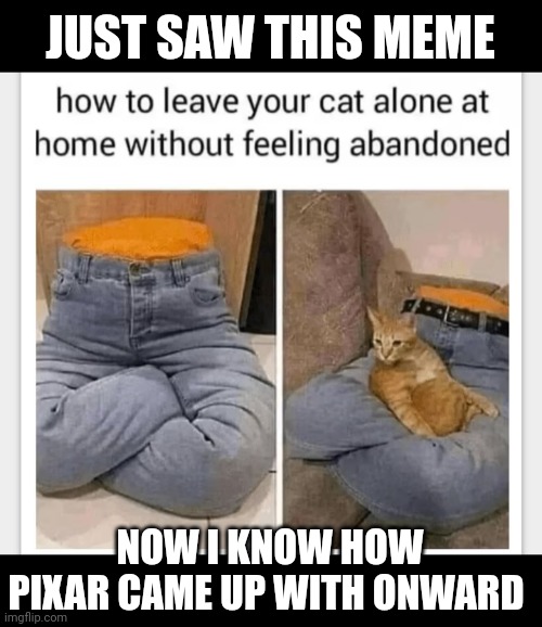 Onward cat! | JUST SAW THIS MEME; NOW I KNOW HOW PIXAR CAME UP WITH ONWARD | image tagged in pixar | made w/ Imgflip meme maker