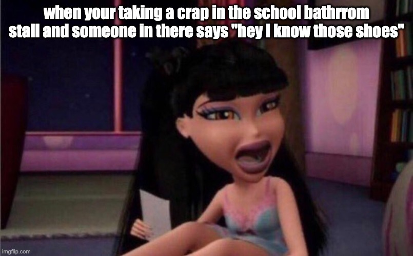 Shook Bratz | when your taking a crap in the school bathrrom stall and someone in there says "hey I know those shoes" | image tagged in shook bratz | made w/ Imgflip meme maker