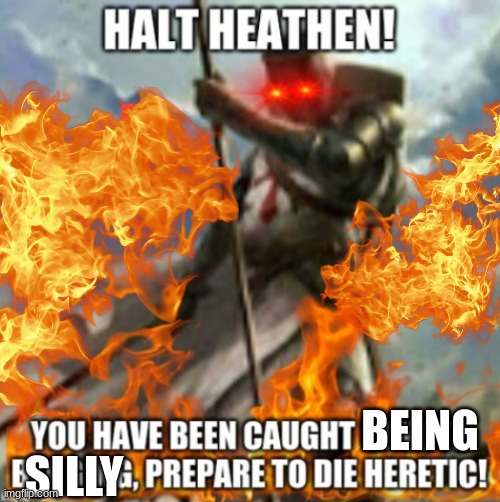 Halt Heathen! | SILLY BEING | image tagged in halt heathen | made w/ Imgflip meme maker