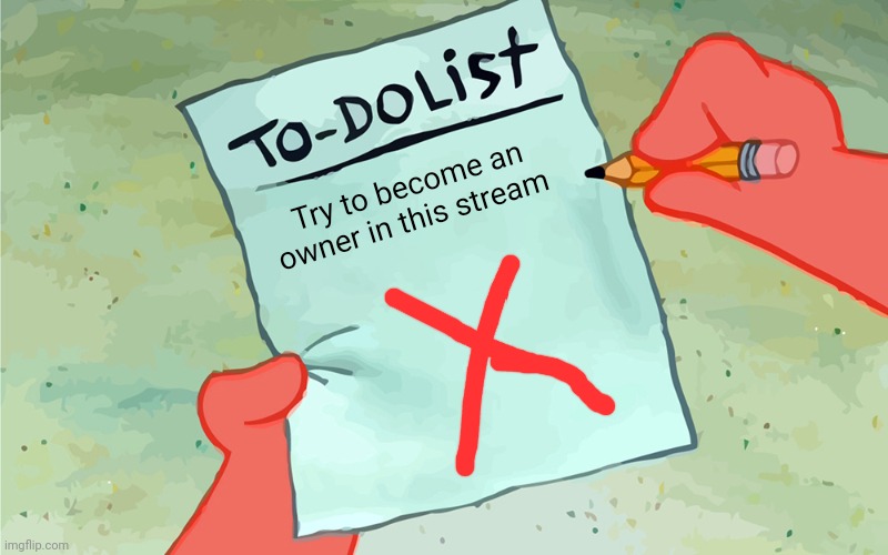 I'm still trying
:( | Try to become an owner in this stream | image tagged in patrick to do list actually blank | made w/ Imgflip meme maker