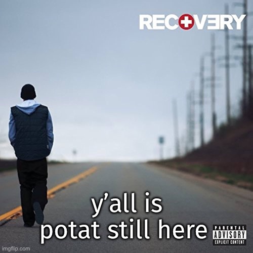 recovery | y’all is potat still here | image tagged in recovery | made w/ Imgflip meme maker