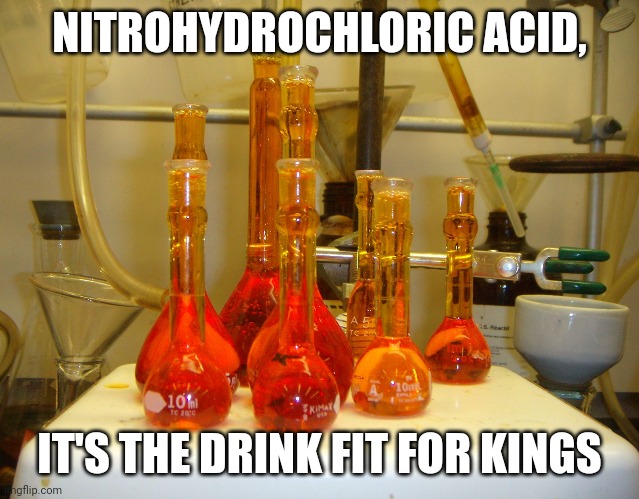 If you need me to explain the pun I can | NITROHYDROCHLORIC ACID, IT'S THE DRINK FIT FOR KINGS | image tagged in acid | made w/ Imgflip meme maker