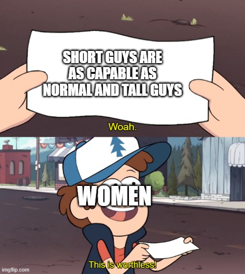 This is Worthless | SHORT GUYS ARE AS CAPABLE AS NORMAL AND TALL GUYS; WOMEN | image tagged in this is worthless | made w/ Imgflip meme maker
