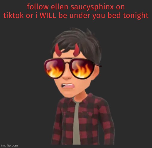 follow ellen saucysphinx on tiktok or i WILL be under you bed tonight | made w/ Imgflip meme maker