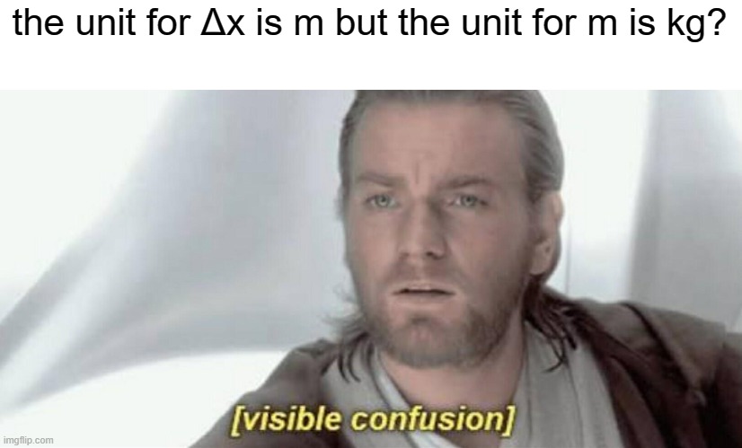non physics folks just don't get it | the unit for Δx is m but the unit for m is kg? | image tagged in visible confusion | made w/ Imgflip meme maker