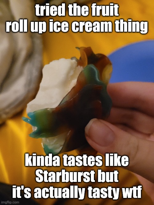 [Mask mod: I wanna try it] | tried the fruit roll up ice cream thing; kinda tastes like Starburst but it's actually tasty wtf | made w/ Imgflip meme maker