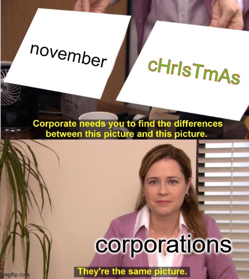 bro really? | november; cHrIsTmAs; corporations | image tagged in memes,they're the same picture,christmas,funny | made w/ Imgflip meme maker