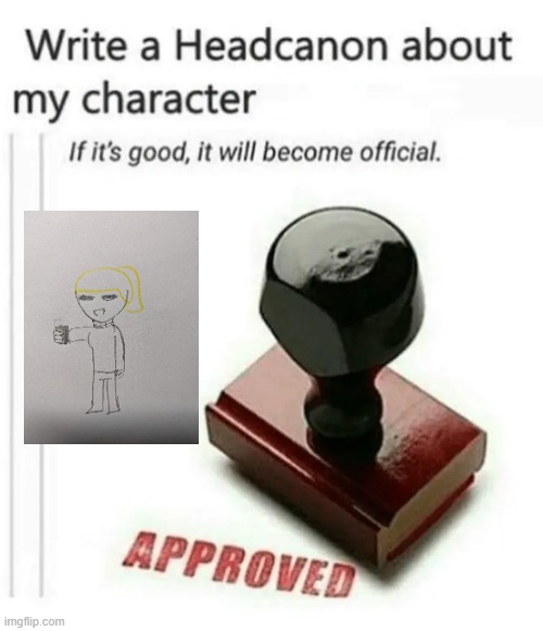 write a headcanon about my character | image tagged in write a headcanon about my character | made w/ Imgflip meme maker