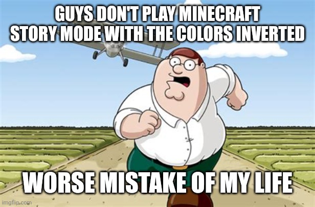 Seriously don't do this....either you love it or despise it... | GUYS DON'T PLAY MINECRAFT STORY MODE WITH THE COLORS INVERTED; WORSE MISTAKE OF MY LIFE | image tagged in worst mistake of my life,minecraft story mode,minecraft,minecraft memes | made w/ Imgflip meme maker