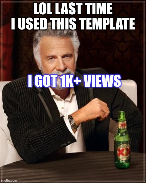 LAST TIME I USED THIS | LOL LAST TIME I USED THIS TEMPLATE; I GOT 1K+ VIEWS | image tagged in memes,the most interesting man in the world,20k,30,lol | made w/ Imgflip meme maker