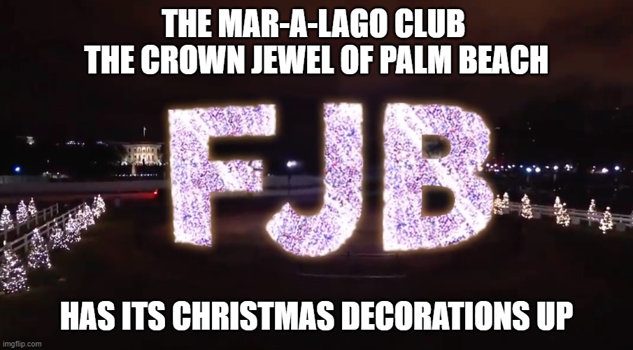 Mar A Lago X Mas Decoration | THE MAR-A-LAGO CLUB 
THE CROWN JEWEL OF PALM BEACH; HAS ITS CHRISTMAS DECORATIONS UP | image tagged in fjb,biden,mar-a-lago,donald trump,christmas decorations,merry christmas | made w/ Imgflip meme maker