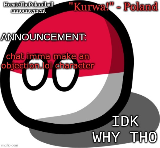 HecateThePolandball temp | chat imma make an objection.lol character; IDK WHY THO | image tagged in hecatethepolandball temp | made w/ Imgflip meme maker