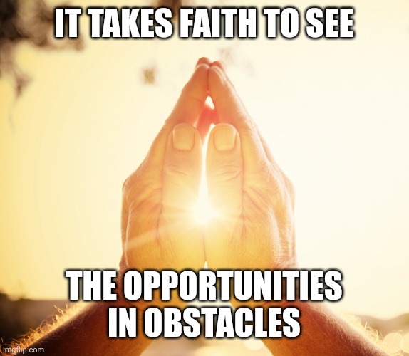 Praying Hands | IT TAKES FAITH TO SEE; THE OPPORTUNITIES IN OBSTACLES | image tagged in praying hands | made w/ Imgflip meme maker