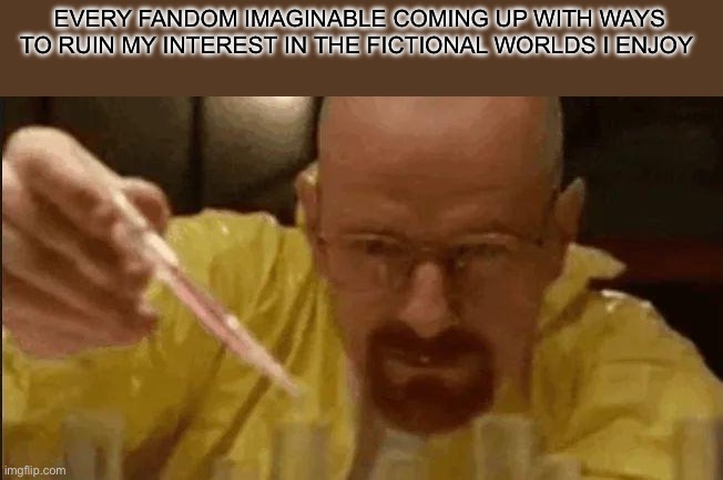 It’s sad really | EVERY FANDOM IMAGINABLE COMING UP WITH WAYS TO RUIN MY INTEREST IN THE FICTIONAL WORLDS I ENJOY | image tagged in carefully crafting | made w/ Imgflip meme maker