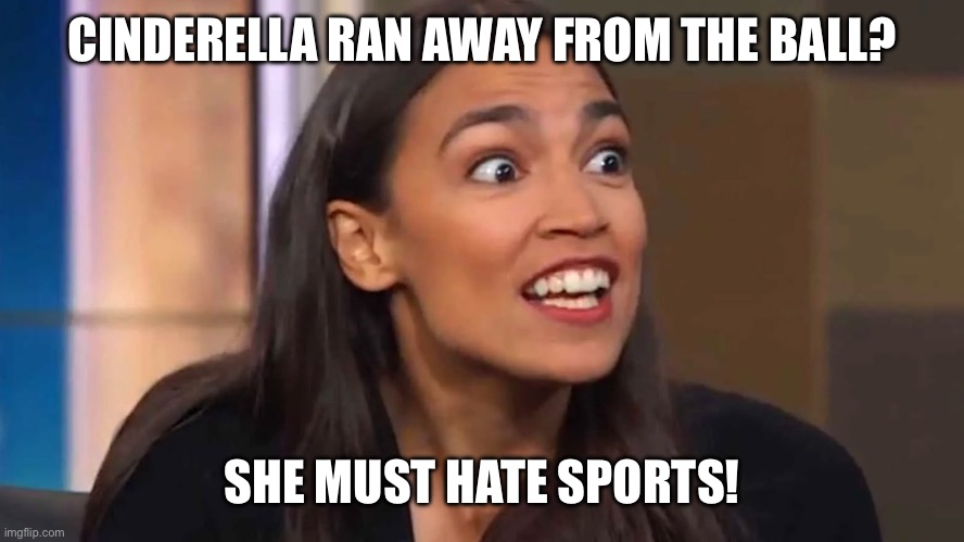 Crazy AOC | CINDERELLA RAN AWAY FROM THE BALL? SHE MUST HATE SPORTS! | image tagged in crazy aoc | made w/ Imgflip meme maker