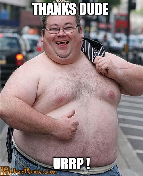 fat guy | THANKS DUDE URRP ! | image tagged in fat guy | made w/ Imgflip meme maker