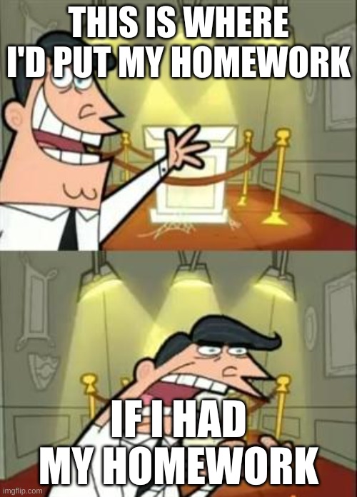 "But my dog ate it, i swear." | THIS IS WHERE I'D PUT MY HOMEWORK; IF I HAD MY HOMEWORK | image tagged in memes,this is where i'd put my trophy if i had one | made w/ Imgflip meme maker