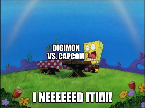 Spongebob wants a Digimon vs. Capcom | DIGIMON VS. CAPCOM; I NEEEEEED IT!!!!! | image tagged in i need it | made w/ Imgflip meme maker