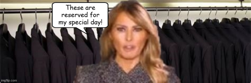 Melania Trump's Special Reserve | These are reserved for my special day! | image tagged in melania's widow closet,widow trump,melania's happy place,maga,black dress | made w/ Imgflip meme maker