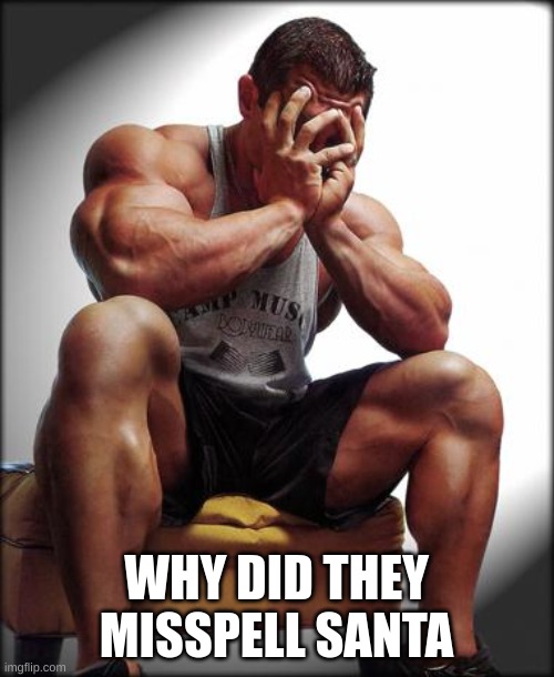 Depressed Bodybuilder | WHY DID THEY MISSPELL SANTA | image tagged in depressed bodybuilder | made w/ Imgflip meme maker