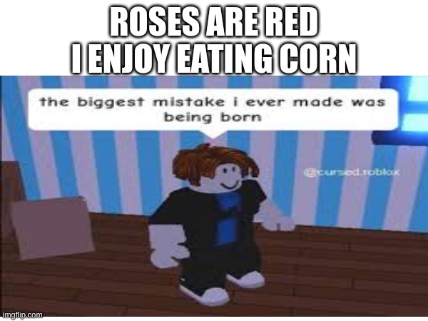 image not mine. | ROSES ARE RED
I ENJOY EATING CORN | image tagged in memes,roblox,poems,why did i make this | made w/ Imgflip meme maker