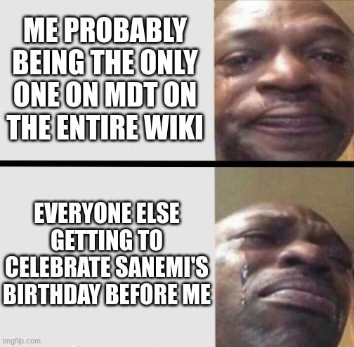 Crying black dude weed | ME PROBABLY BEING THE ONLY ONE ON MDT ON THE ENTIRE WIKI; EVERYONE ELSE GETTING TO CELEBRATE SANEMI'S BIRTHDAY BEFORE ME | image tagged in crying black dude weed | made w/ Imgflip meme maker